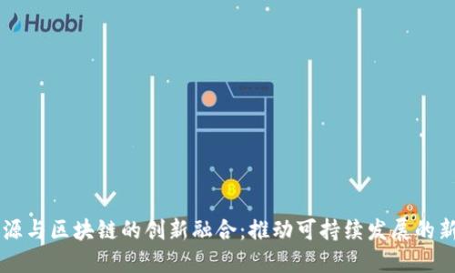 新能源与区块链的创新融合：推动可持续发展的新纪元