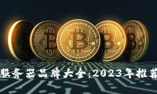 区块链服务器品牌大全：2023年推荐与对比