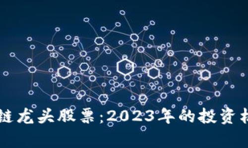 新区块链龙头股票：2023年的投资机会分析