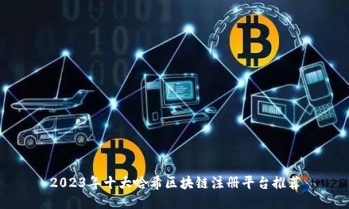 2023年十大哈希区块链注册平台推荐