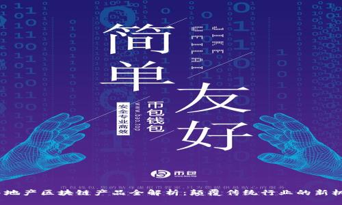 房地产区块链产品全解析:颠覆传统行业的新机遇