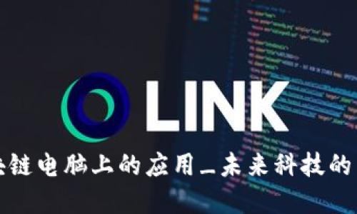 区块链电脑上的应用_未来科技的先锋
