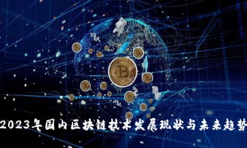 2023年国内区块链技术发展现状与未来趋势