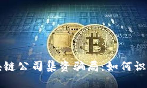 揭秘区块链公司集资骗局：如何识别与防范