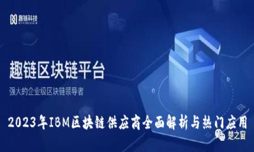 2023年IBM区块链供应商全面解析与热门应用