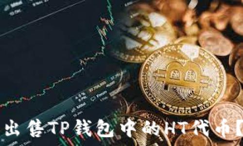   
如何成功出售TP钱包中的HT代币？详细指南