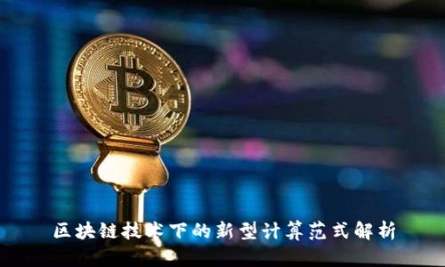 区块链技术下的新型计算范式解析