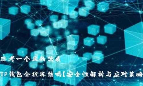 思考一个且的优质

TP钱包会被冻结吗？安全性解析与应对策略