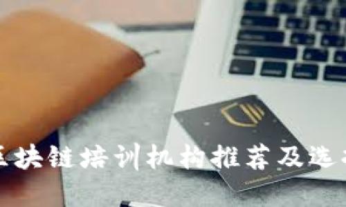 邢台区块链培训机构推荐及选择指南