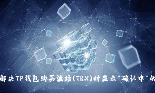 如何解决TP钱包购买波场(TRX)时显示“确认中”的问题