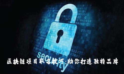 区块链项目取名技巧：助你打造独特品牌