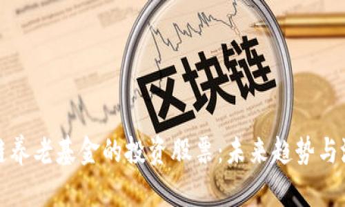 揭秘区块链养老基金的投资股票：未来趋势与潜力股分析
