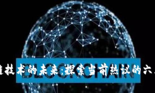 区块链技术的未来：探索当前热议的六大问题