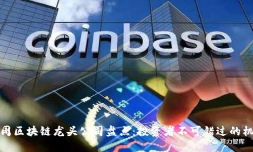 下周区块链龙头公司盘点：投资者不可错过的机会