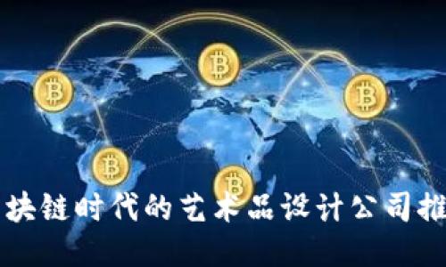区块链时代的艺术品设计公司推荐