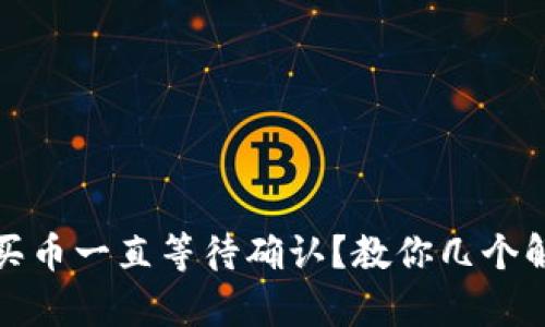 tp钱包买币一直等待确认？教你几个解决方法