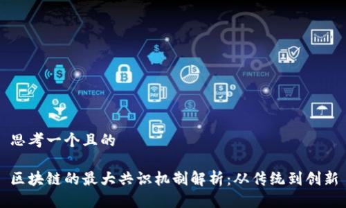 思考一个且的

区块链的最大共识机制解析：从传统到创新