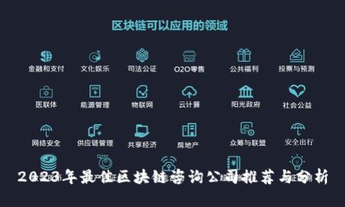 2023年最佳区块链咨询公司推荐与分析