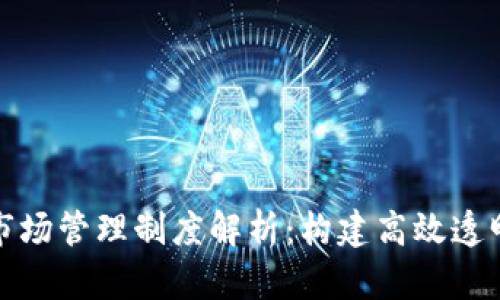 区块链超级市场管理制度解析：构建高效透明的市场环境