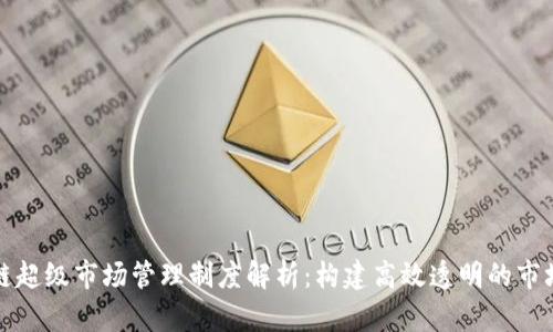 区块链超级市场管理制度解析：构建高效透明的市场环境