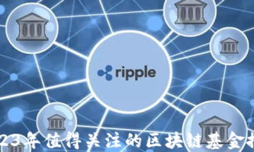 
2023年值得关注的区块链基金推荐