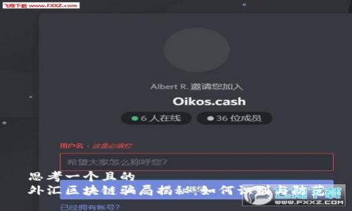 思考一个且的  
外汇区块链骗局揭秘：如何识别与防范