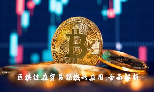 区块链在贸易领域的应用：全面解析
