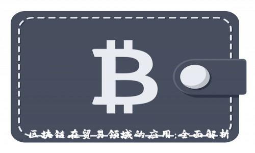 区块链在贸易领域的应用：全面解析