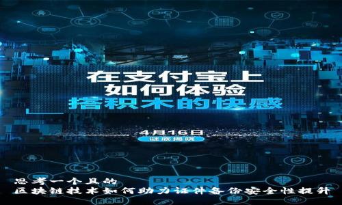 思考一个且的  
区块链技术如何助力证件备份安全性提升