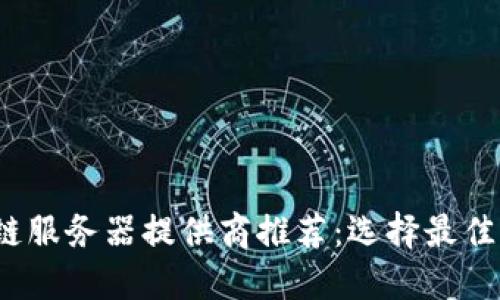 2023年区块链服务器提供商推荐：选择最佳服务商的指南