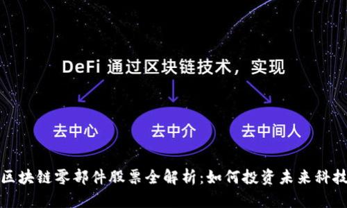 区块链零部件股票全解析：如何投资未来科技