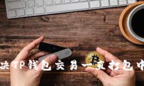 如何解决TP钱包交易一直打包中的问题