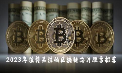 2023年值得关注的区块链芯片股票推荐
