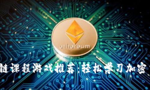 2023年最佳区块链课程游戏推荐：轻松学习加密货币与区块链技术