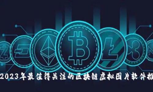 : 2023年最值得关注的区块链虚拟图片软件推荐