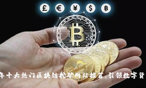 2023年十大热门区块链挖矿网站推荐，引领数字货币潮流