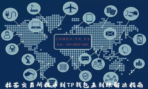 
抹茶交易所提币到TP钱包未到账解决指南