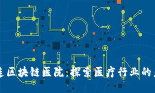 大连区块链医院：探索医疗行业的未来