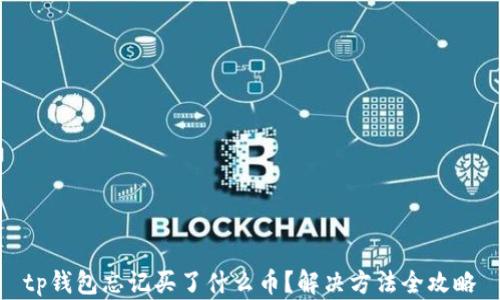 
tp钱包忘记买了什么币？解决方法全攻略