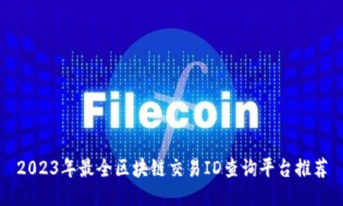 2023年最全区块链交易ID查询平台推荐