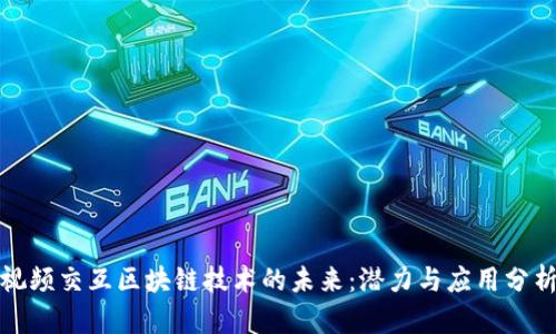 视频交互区块链技术的未来：潜力与应用分析