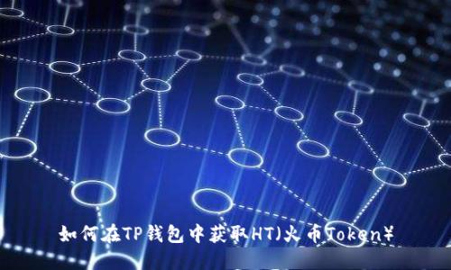 如何在TP钱包中获取HT（火币Token）