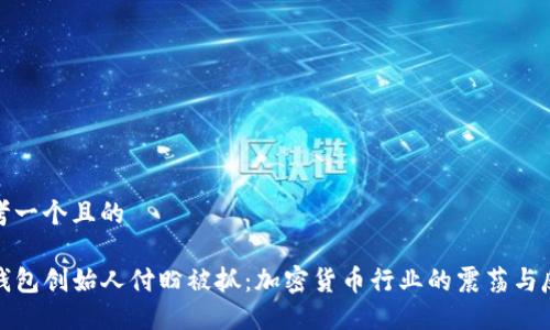 思考一个且的

TP钱包创始人付盼被抓：加密货币行业的震荡与反思