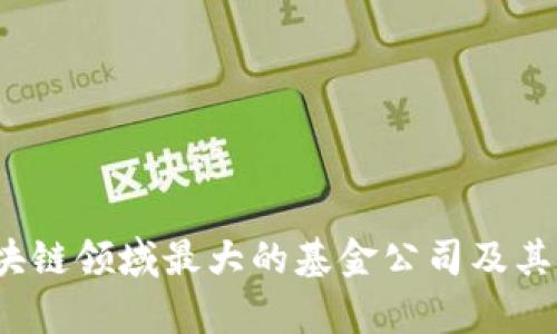 2023年区块链领域最大的基金公司及其影响力分析