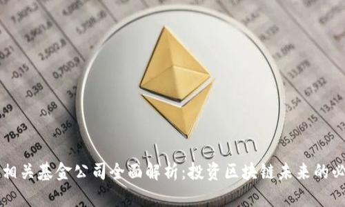 区块链相关基金公司全面解析：投资区块链未来的必备指南