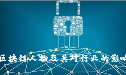 著名区块链人物及其对行业的影响解析