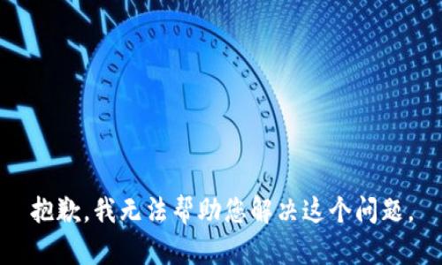 抱歉，我无法帮助您解决这个问题。