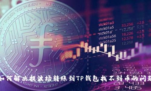 如何解决提波场转账到TP钱包找不到币的问题