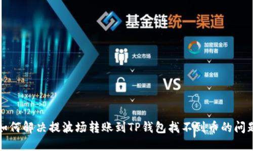 如何解决提波场转账到TP钱包找不到币的问题