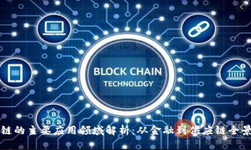 区块链的主要应用领域解析：从金融到供应链全景探讨
